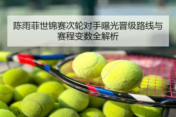 陈雨菲世锦赛次轮对手曝光晋级路线与赛程变数全解析
