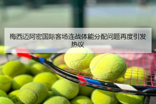 梅西迈阿密国际客场连战体能分配问题再度引发热议