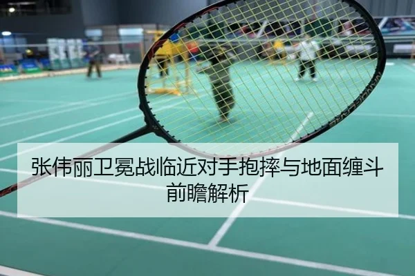张伟丽卫冕战临近对手抱摔与地面缠斗前瞻解析