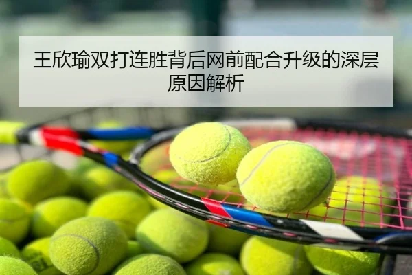 王欣瑜双打连胜背后网前配合升级的深层原因解析