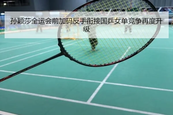 孙颖莎全运会前加码反手衔接国乒女单竞争再度升级